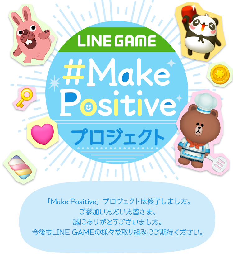 #Make Positive プロジェクト ゲームで笑顔を届けたい LINE GAMEで少しでも笑顔を届けたいとい想いから、 Make Positive プロジェクトを立ち上げました！みんなでポジティブの輪を広げよう！